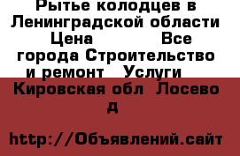 Рытье колодцев в Ленинградской области › Цена ­ 4 000 - Все города Строительство и ремонт » Услуги   . Кировская обл.,Лосево д.